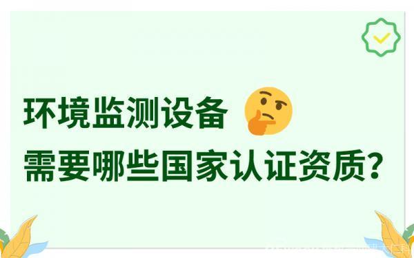 环境监测设备需要哪些国家认证资质？